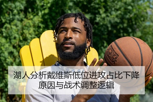 湖人分析戴维斯低位进攻占比下降原因与战术调整逻辑