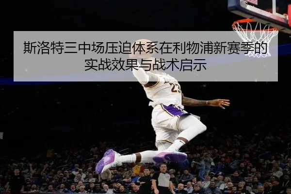 斯洛特三中场压迫体系在利物浦新赛季的实战效果与战术启示