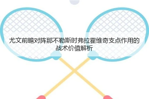 尤文前瞻对阵那不勒斯时弗拉霍维奇支点作用的战术价值解析 | cc7c7.app