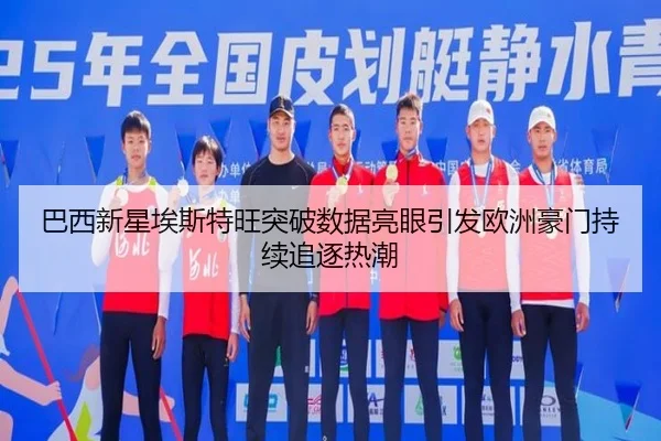 巴西新星埃斯特旺突破数据亮眼引发欧洲豪门持续追逐热潮 | cc7c7.app
